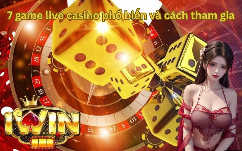 IWIN- 7 trò chơi live casino phổ biến nhất 